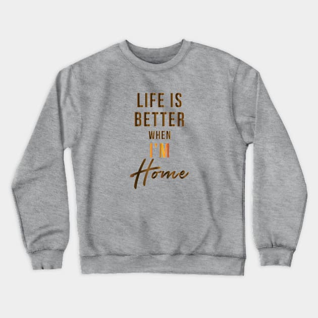 Life Is Better When I'm Home Crewneck Sweatshirt by teegear